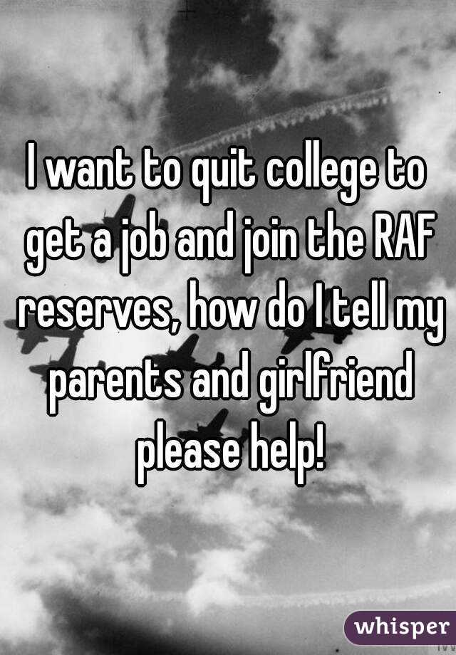 I want to quit college to get a job and join the RAF reserves, how do I tell my parents and girlfriend please help!