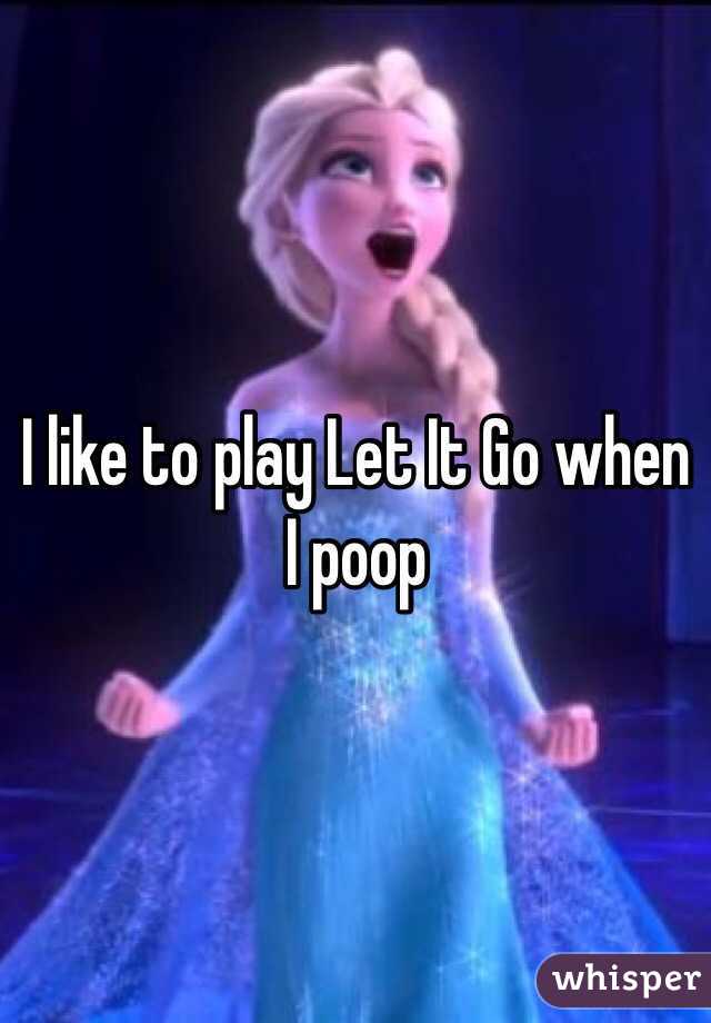 I like to play Let It Go when I poop