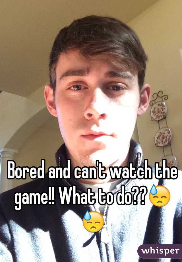 Bored and can't watch the game!! What to do??😓😓