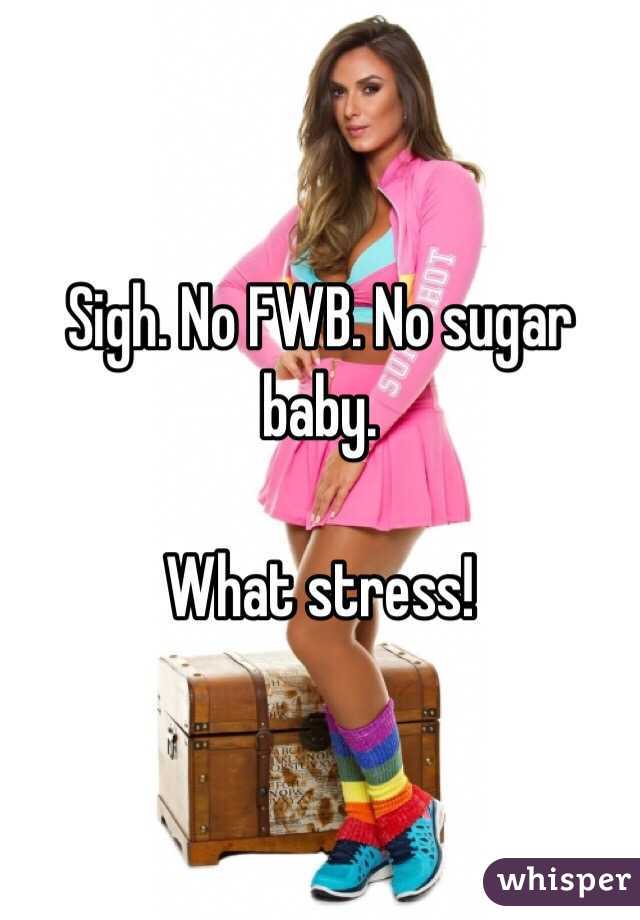 Sigh. No FWB. No sugar baby.

What stress!