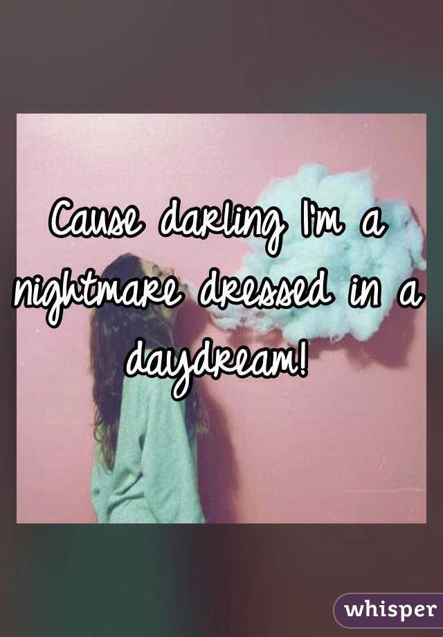 Cause darling I'm a nightmare dressed in a daydream!