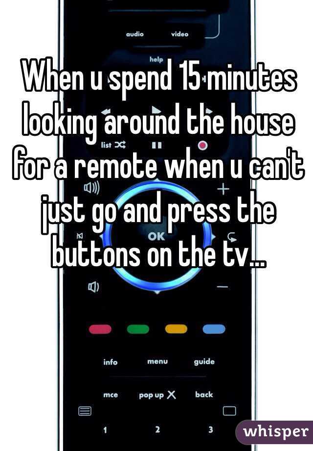When u spend 15 minutes looking around the house for a remote when u can't just go and press the buttons on the tv...