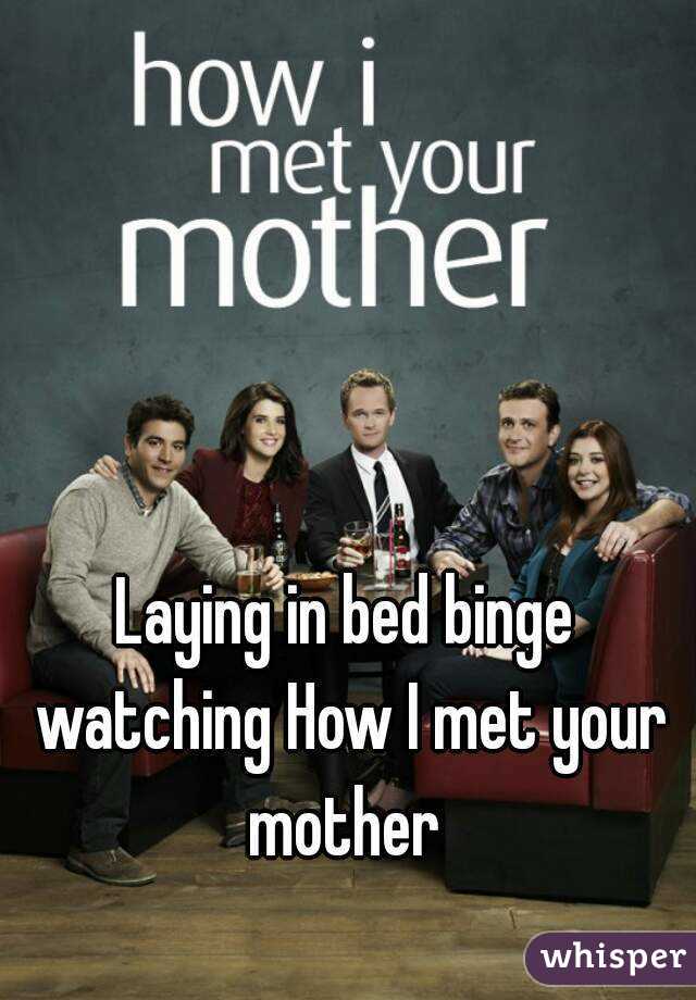 Laying in bed binge watching How I met your mother 