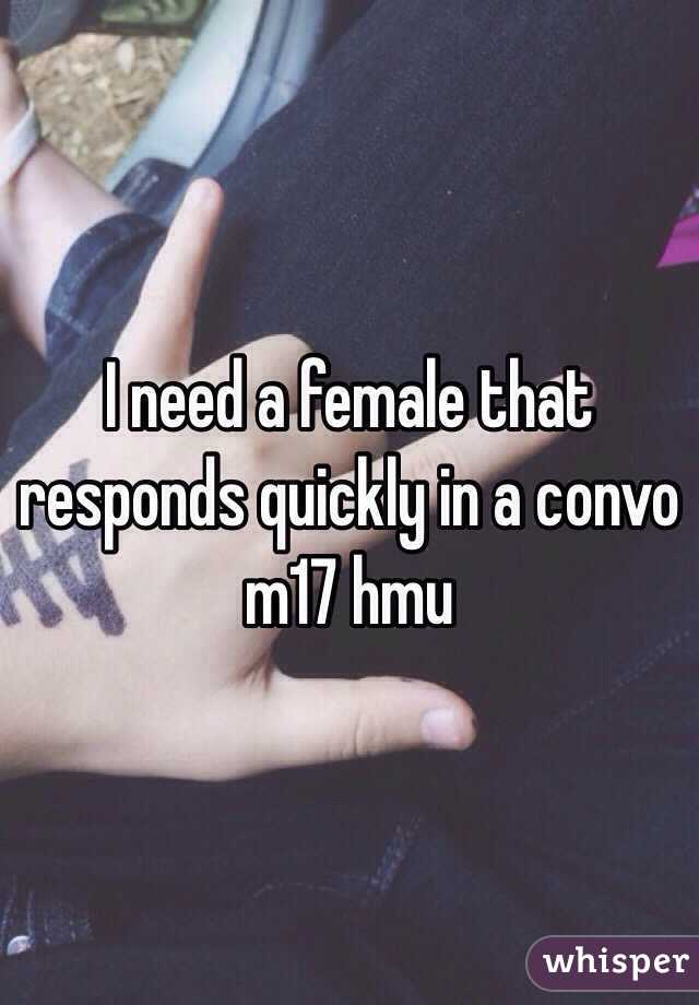 I need a female that responds quickly in a convo m17 hmu