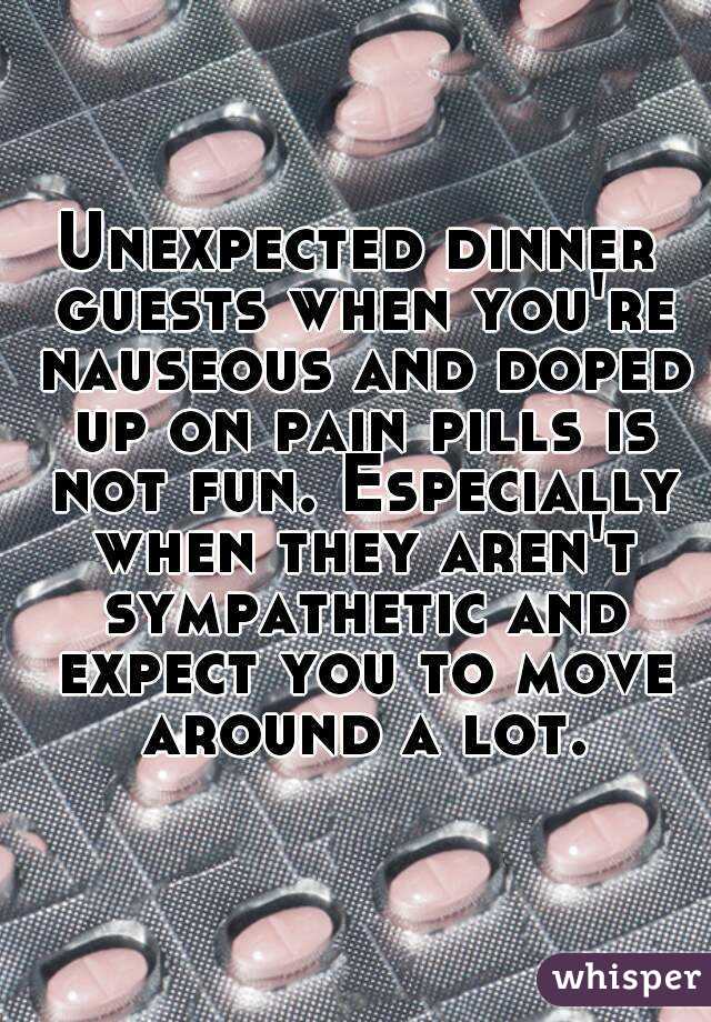 Unexpected dinner guests when you're nauseous and doped up on pain pills is not fun. Especially when they aren't sympathetic and expect you to move around a lot.