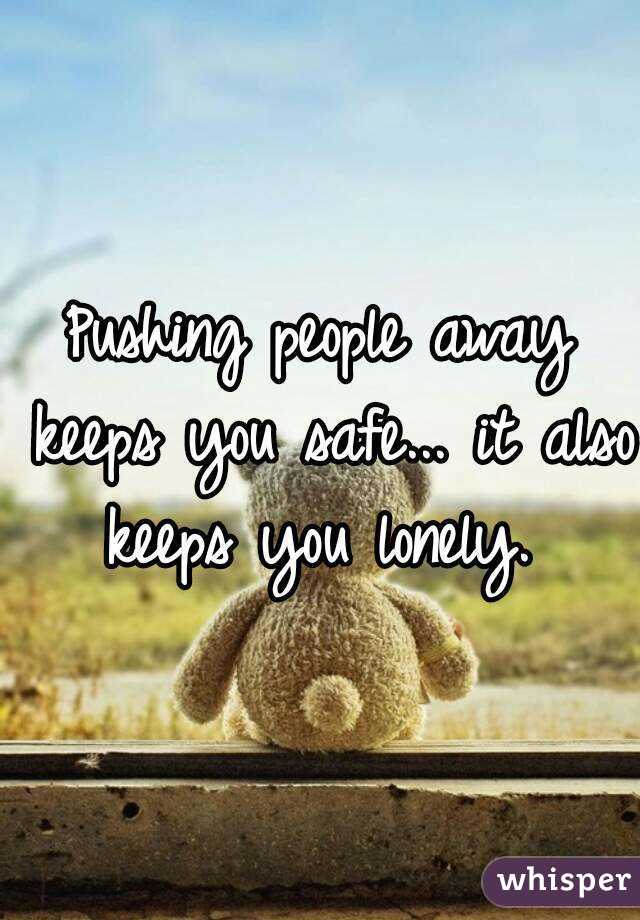 Pushing people away keeps you safe... it also keeps you lonely. 
