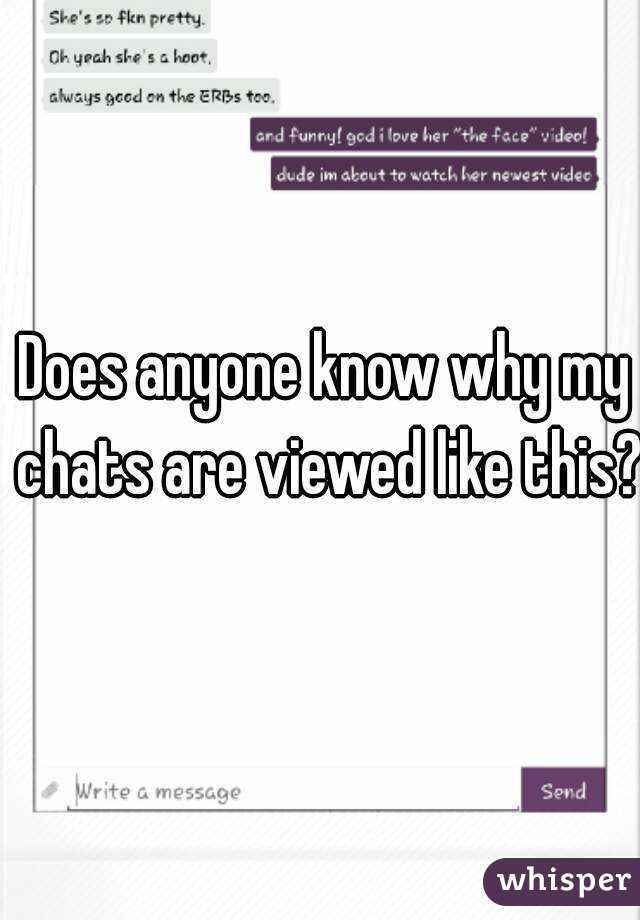 Does anyone know why my chats are viewed like this?