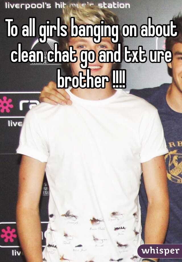 To all girls banging on about clean chat go and txt ure brother !!!! 