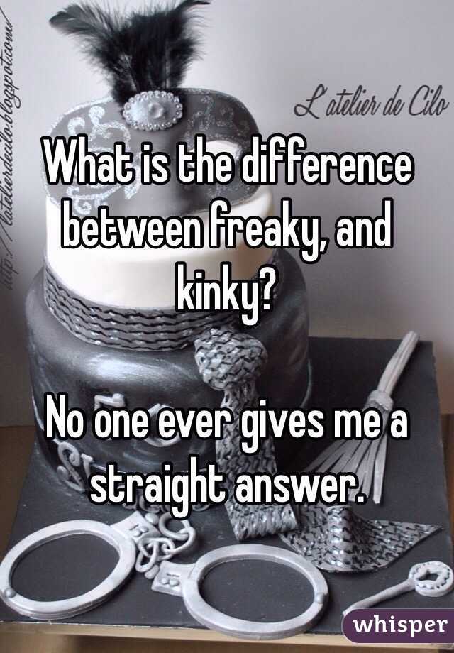 What is the difference between freaky, and kinky? 

No one ever gives me a straight answer. 