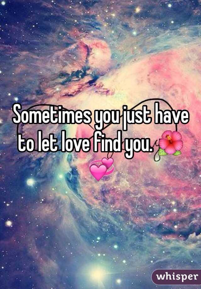 Sometimes you just have to let love find you. 🌺💞