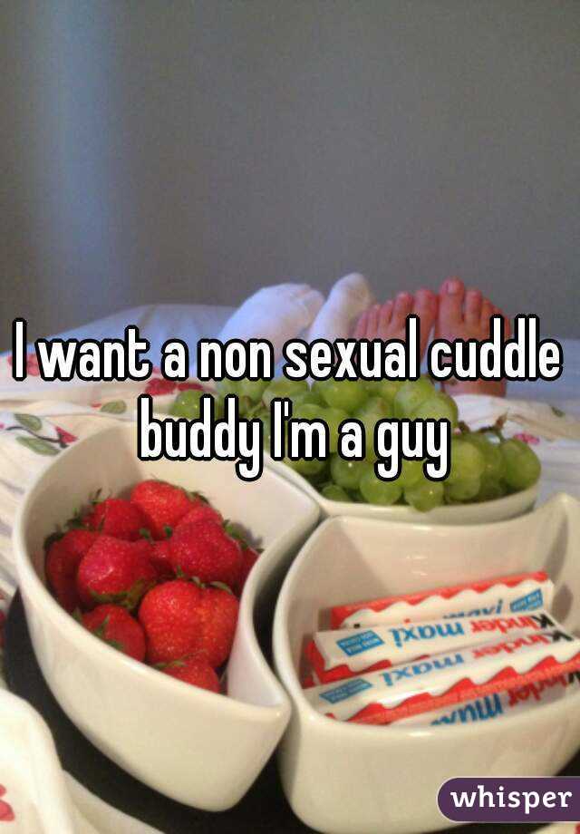 I want a non sexual cuddle buddy I'm a guy