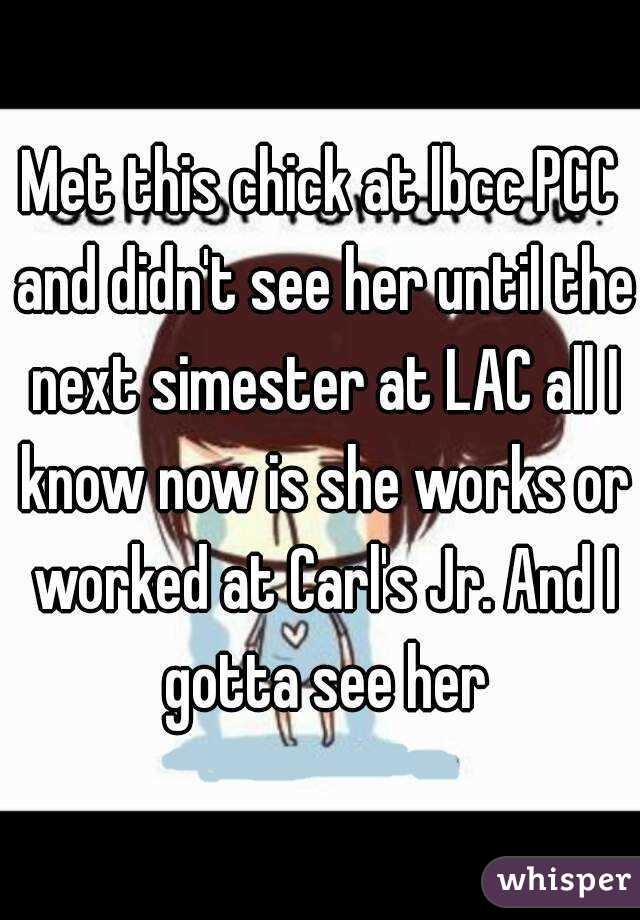 Met this chick at lbcc PCC and didn't see her until the next simester at LAC all I know now is she works or worked at Carl's Jr. And I gotta see her