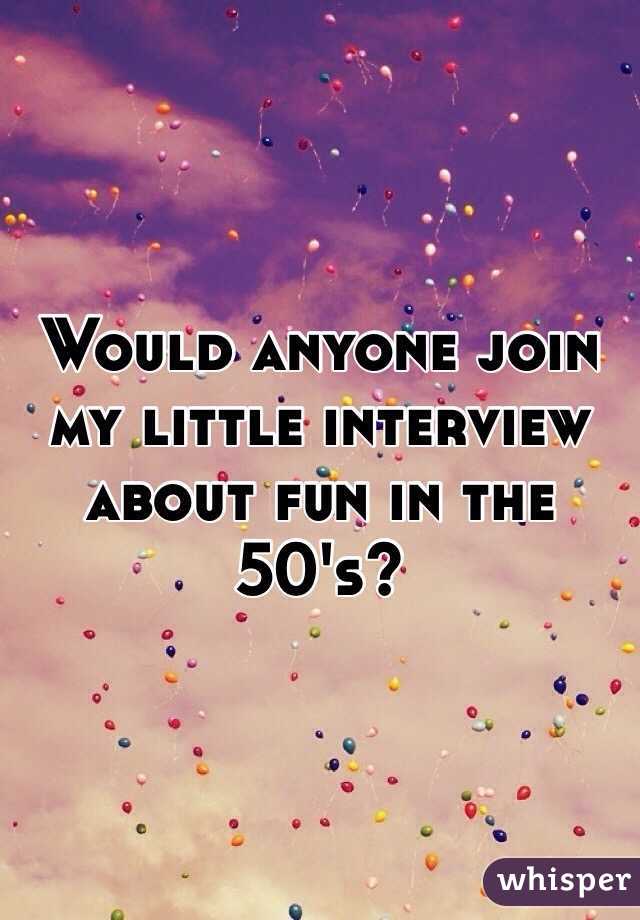 Would anyone join my little interview about fun in the 50's?
