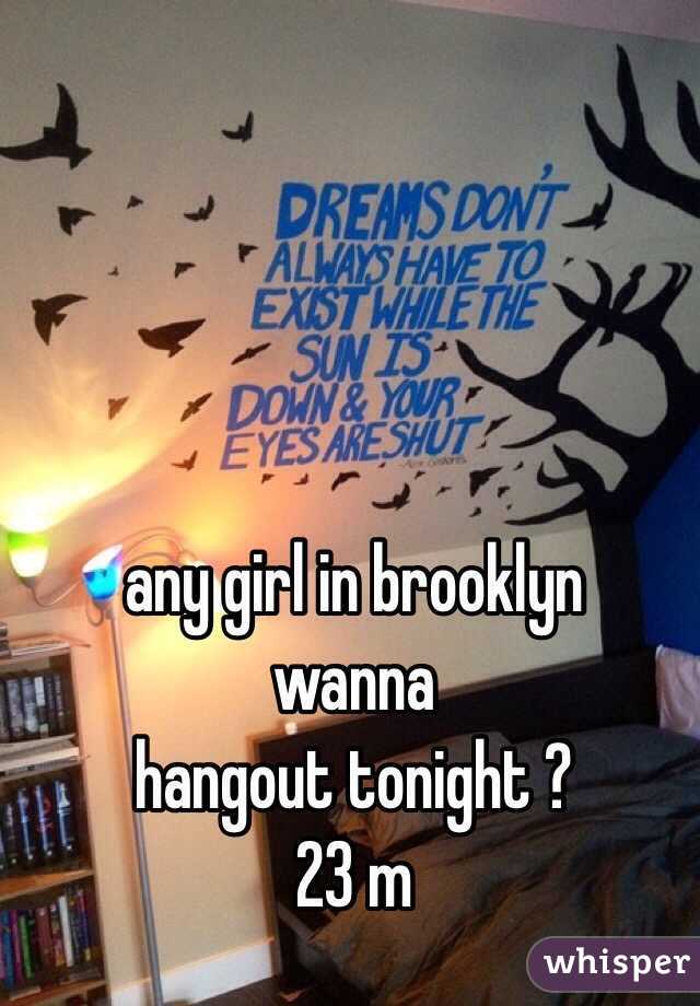 any girl in brooklyn           wanna                                 hangout tonight ?                          23 m