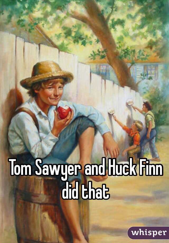 Tom Sawyer and Huck Finn did that