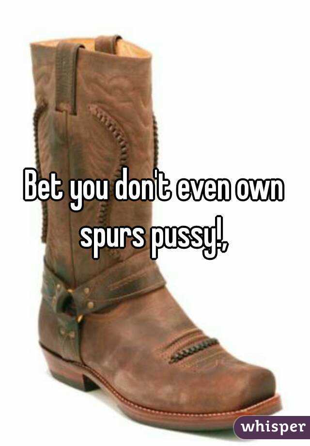 Bet you don't even own spurs pussy!, 