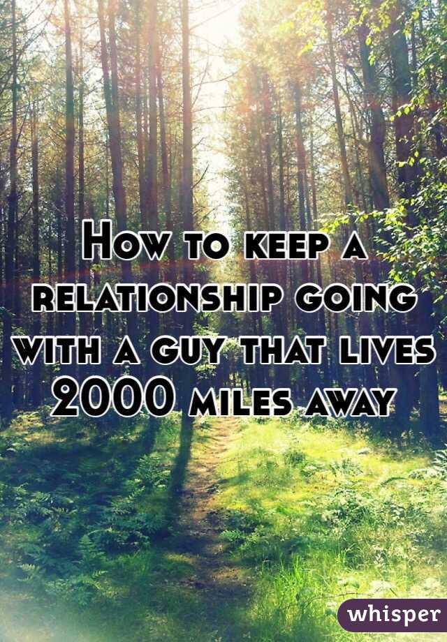 How to keep a relationship going with a guy that lives 2000 miles away