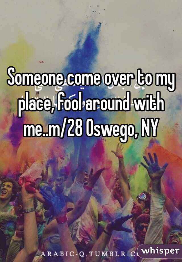 Someone come over to my place, fool around with me..m/28 Oswego, NY
