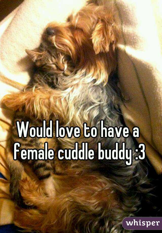 Would love to have a female cuddle buddy :3