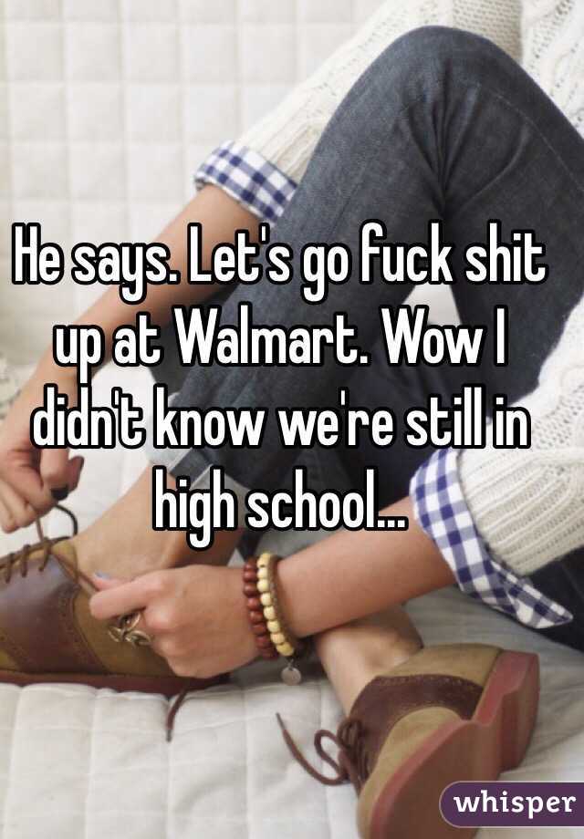 He says. Let's go fuck shit up at Walmart. Wow I didn't know we're still in high school... 