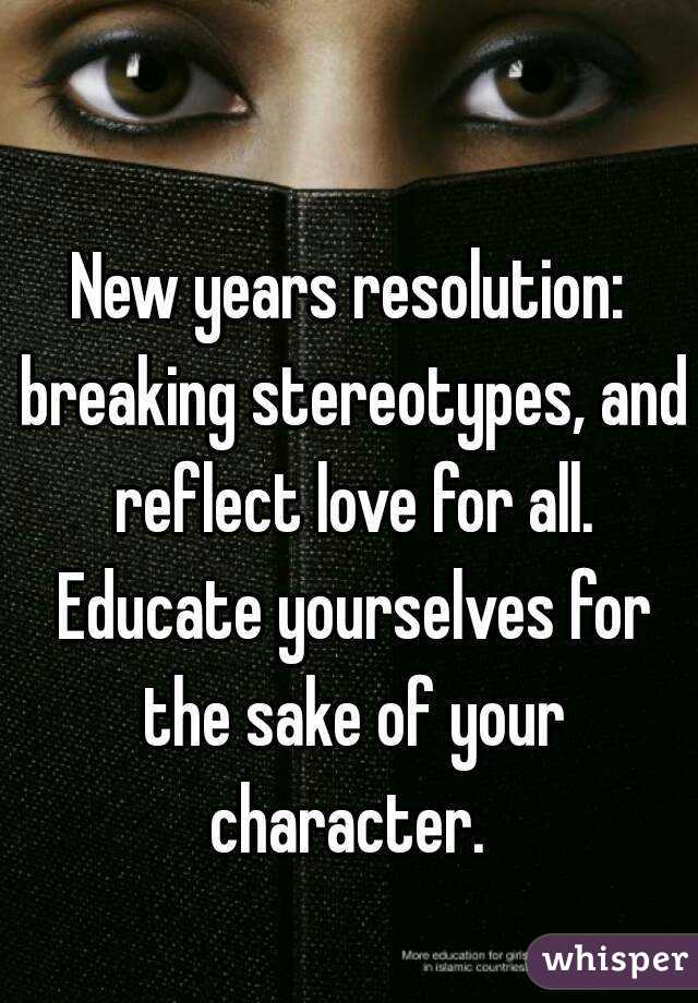 New years resolution: breaking stereotypes, and reflect love for all. Educate yourselves for the sake of your character. 