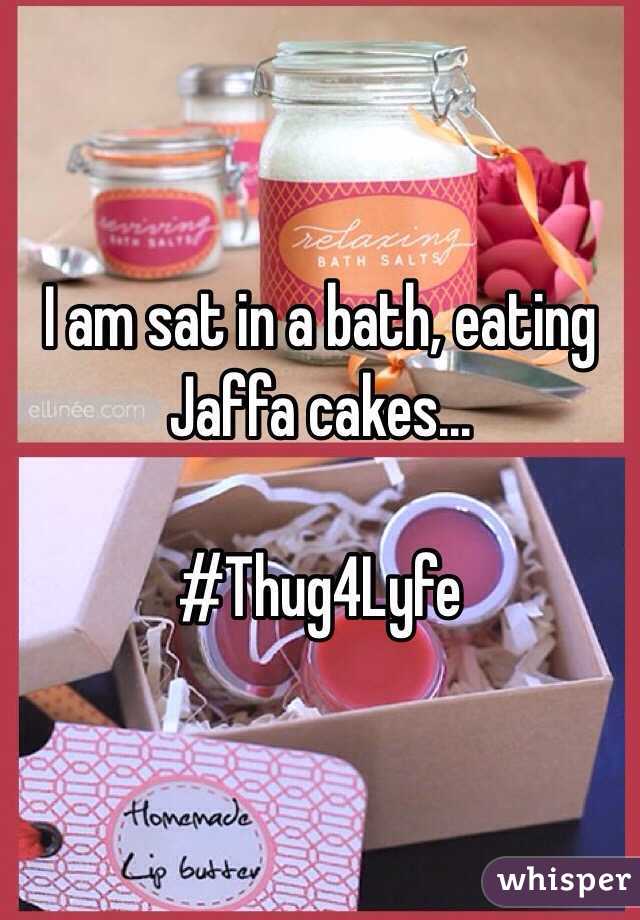 I am sat in a bath, eating Jaffa cakes...

#Thug4Lyfe
