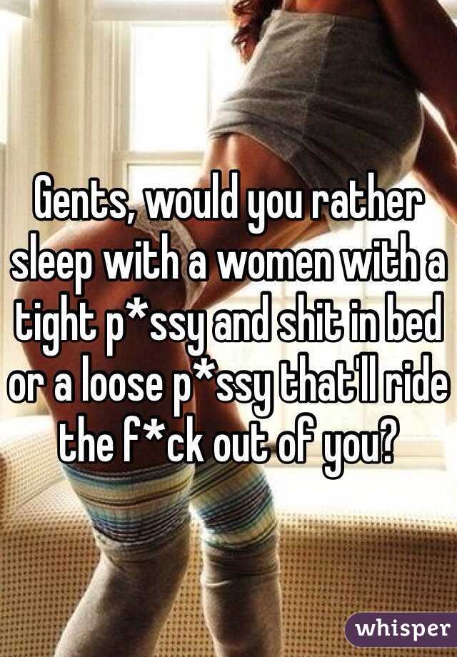 Gents, would you rather sleep with a women with a tight p*ssy and shit in bed or a loose p*ssy that'll ride the f*ck out of you? 
