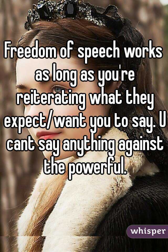 Freedom of speech works as long as you're reiterating what they expect/want you to say. U cant say anything against the powerful.
