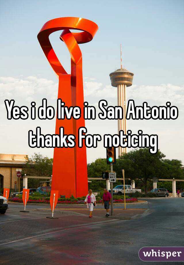 Yes i do live in San Antonio thanks for noticing