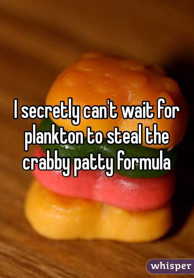 I secretly can't wait for plankton to steal the crabby patty formula
