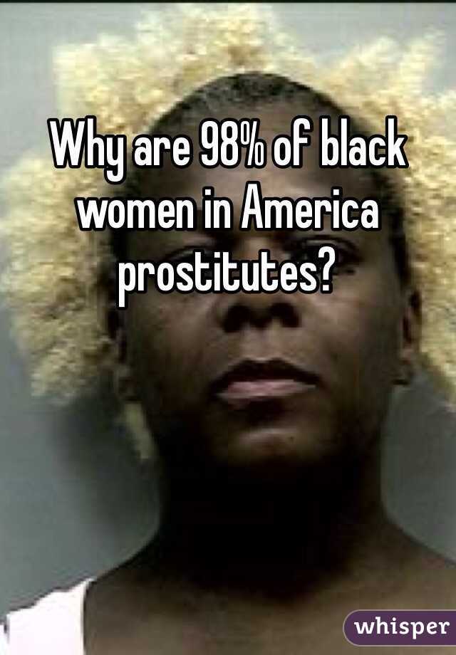 Why are 98% of black women in America prostitutes? 