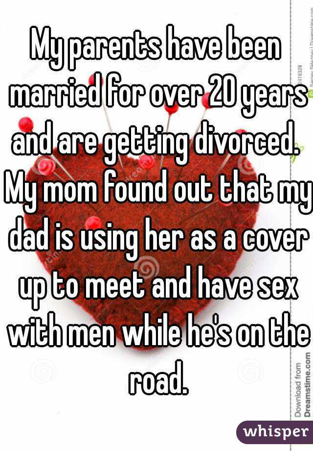 My parents have been married for over 20 years and are getting divorced.  My mom found out that my dad is using her as a cover up to meet and have sex with men while he's on the road.