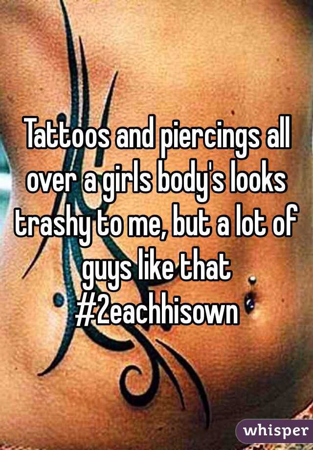 Tattoos and piercings all over a girls body's looks trashy to me, but a lot of guys like that
#2eachhisown