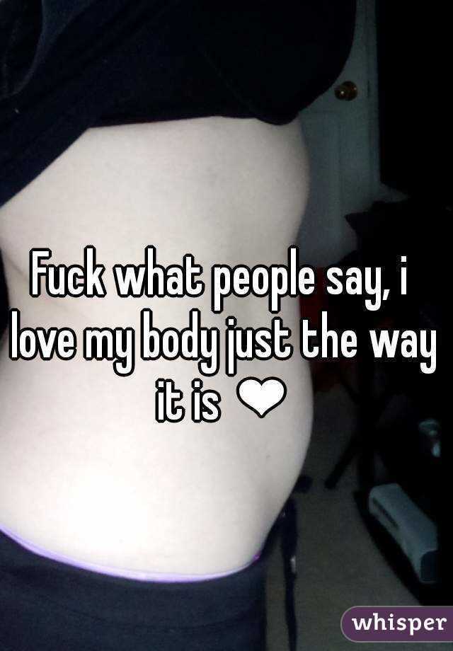 Fuck what people say, i love my body just the way it is ❤