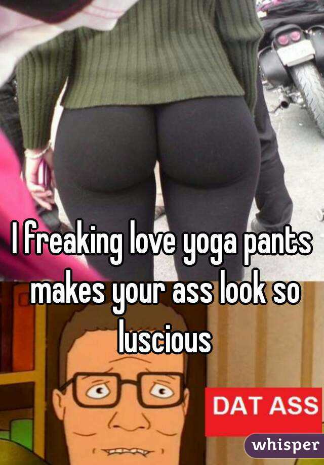 I freaking love yoga pants makes your ass look so luscious