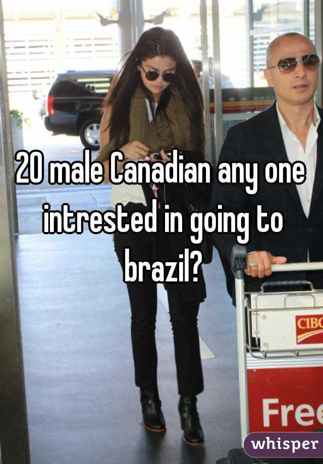 20 male Canadian any one intrested in going to brazil?