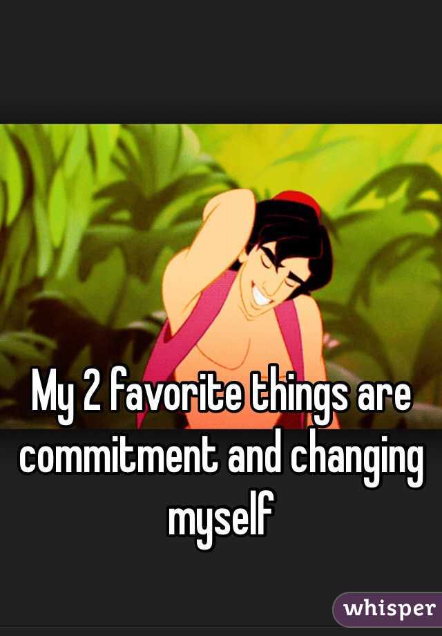 My 2 favorite things are commitment and changing myself