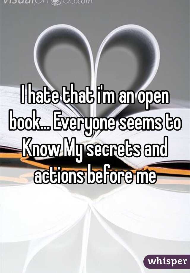 I hate that i'm an open book... Everyone seems to Know My secrets and actions before me