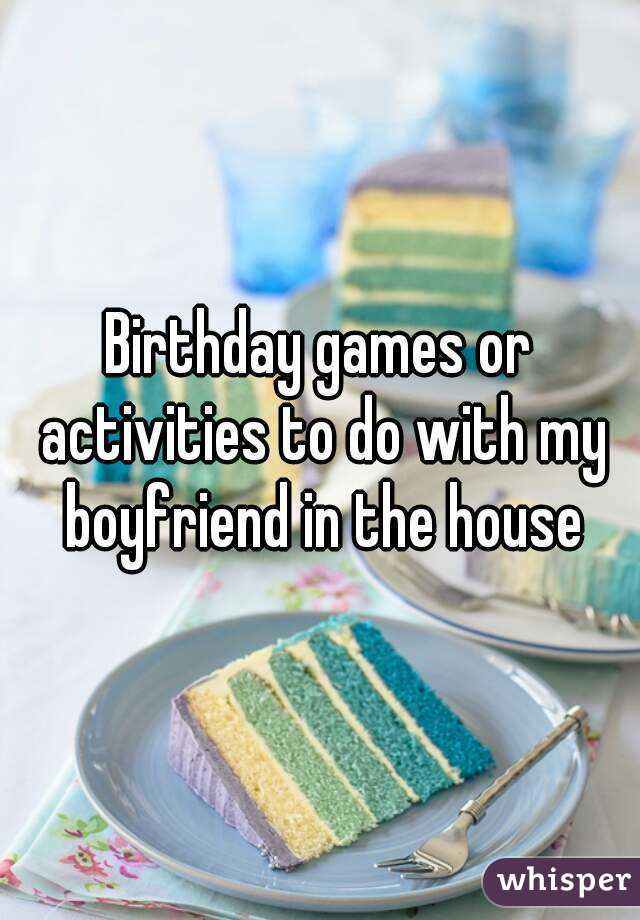 Birthday games or activities to do with my boyfriend in the house
