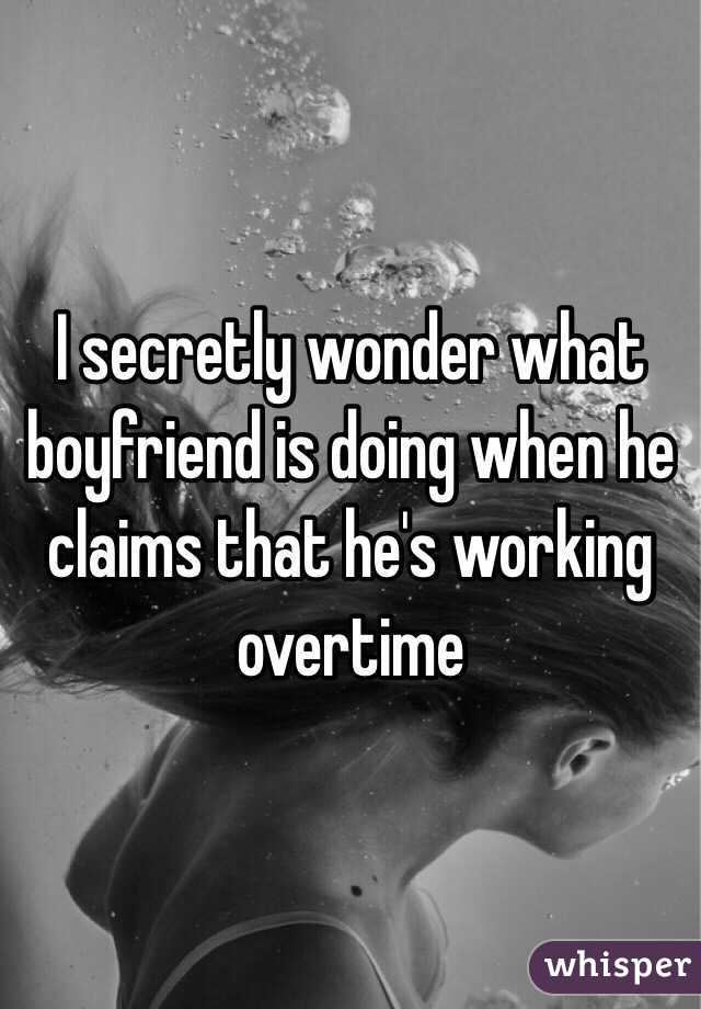 I secretly wonder what boyfriend is doing when he claims that he's working overtime 