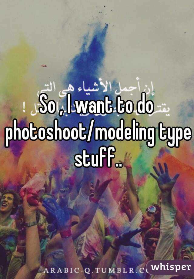 So , I want to do photoshoot/modeling type stuff..