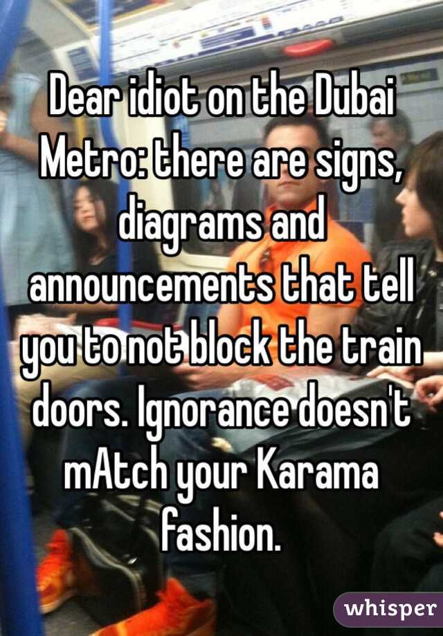 Dear idiot on the Dubai Metro: there are signs, diagrams and announcements that tell you to not block the train doors. Ignorance doesn't mAtch your Karama fashion.  