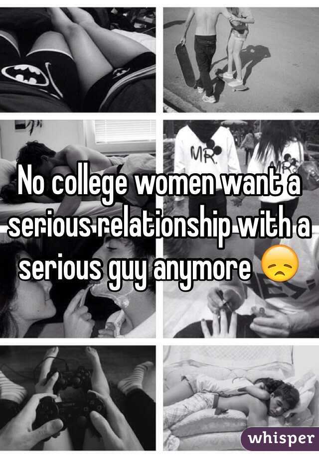 No college women want a serious relationship with a serious guy anymore 😞