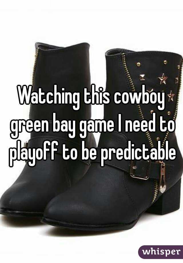 Watching this cowboy green bay game I need to playoff to be predictable