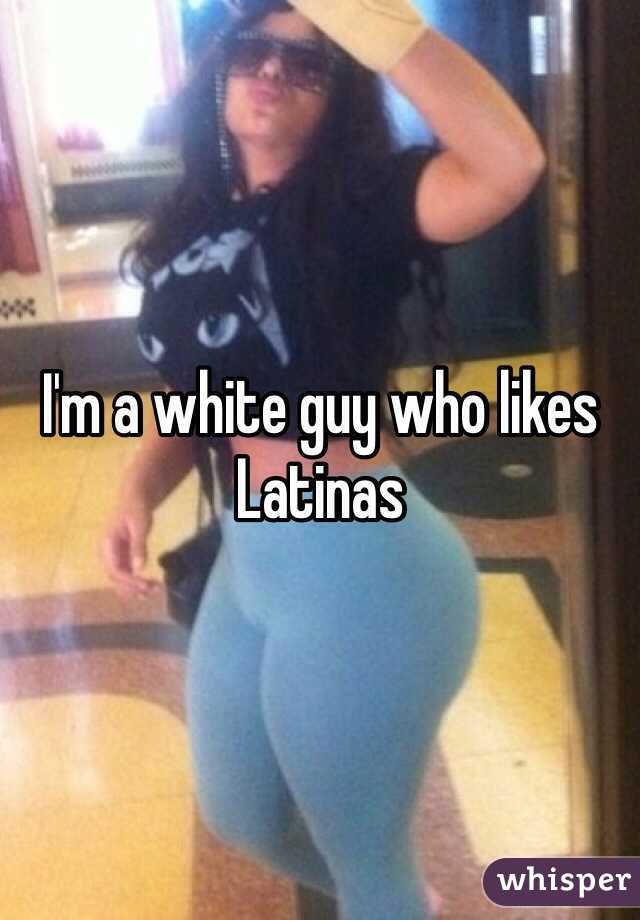 I'm a white guy who likes Latinas 