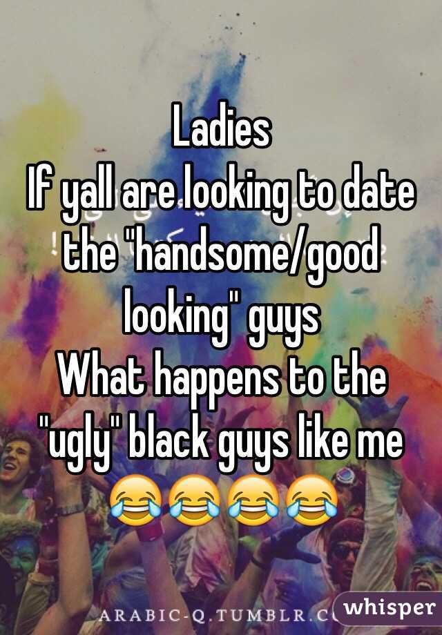 Ladies 
If yall are looking to date the "handsome/good looking" guys 
What happens to the "ugly" black guys like me 
😂😂😂😂