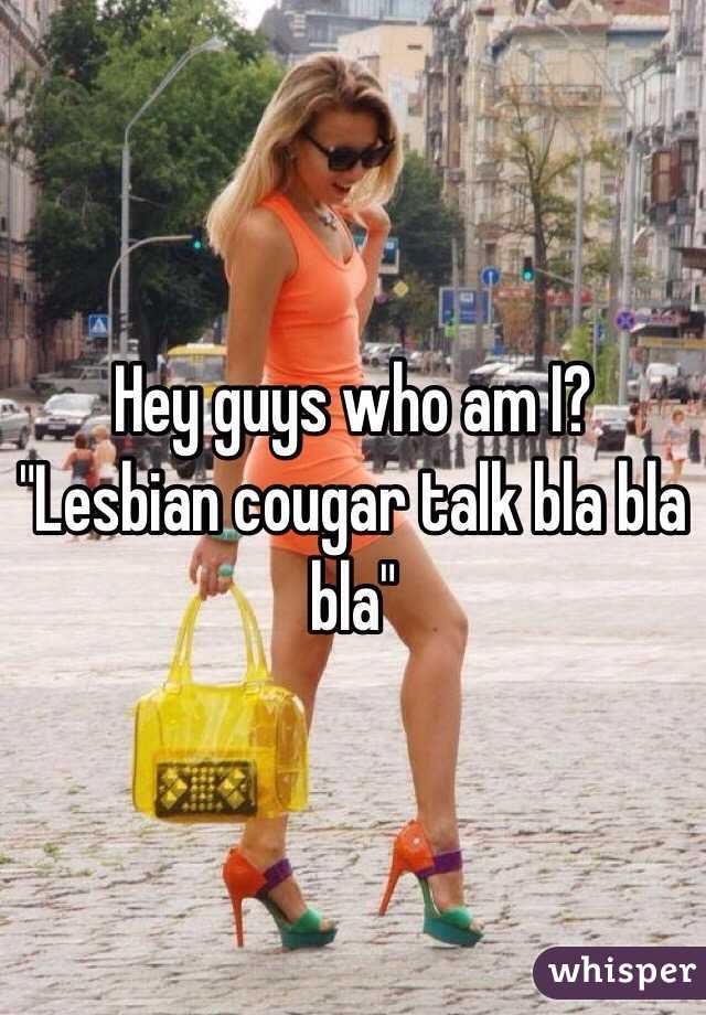 Hey guys who am I? "Lesbian cougar talk bla bla bla"