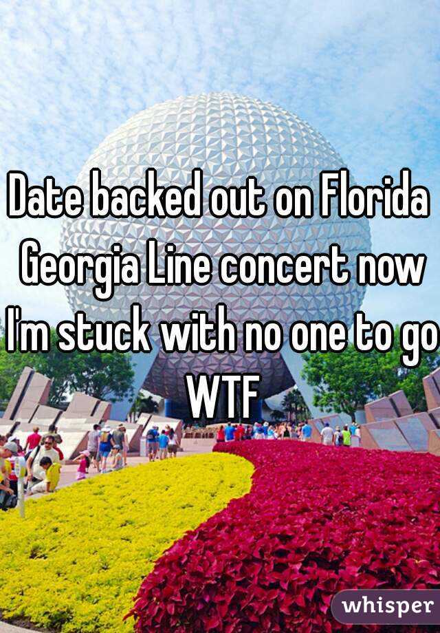Date backed out on Florida Georgia Line concert now I'm stuck with no one to go WTF