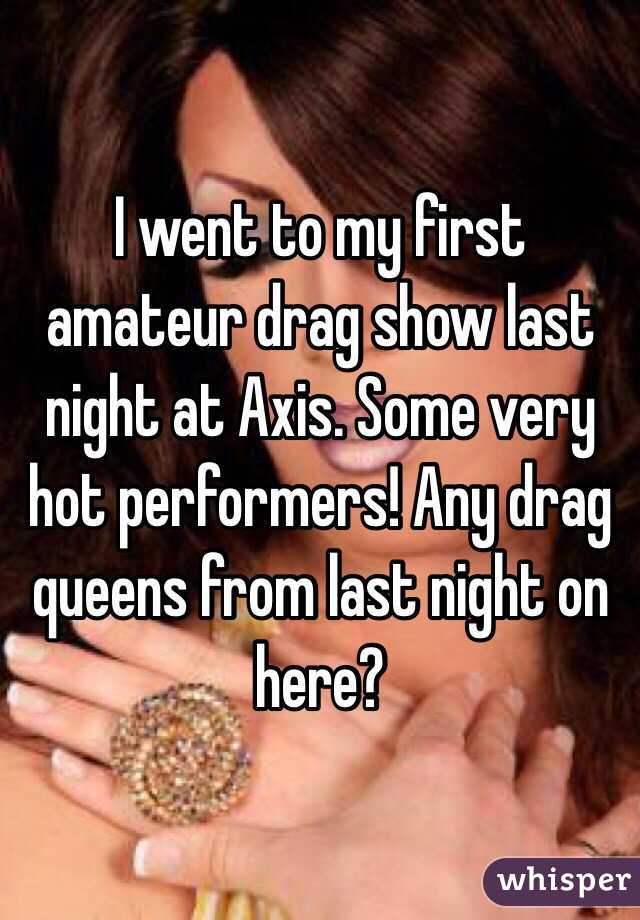I went to my first amateur drag show last night at Axis. Some very hot performers! Any drag queens from last night on here? 