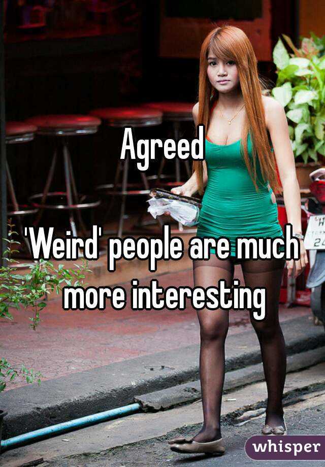 Agreed

'Weird' people are much more interesting